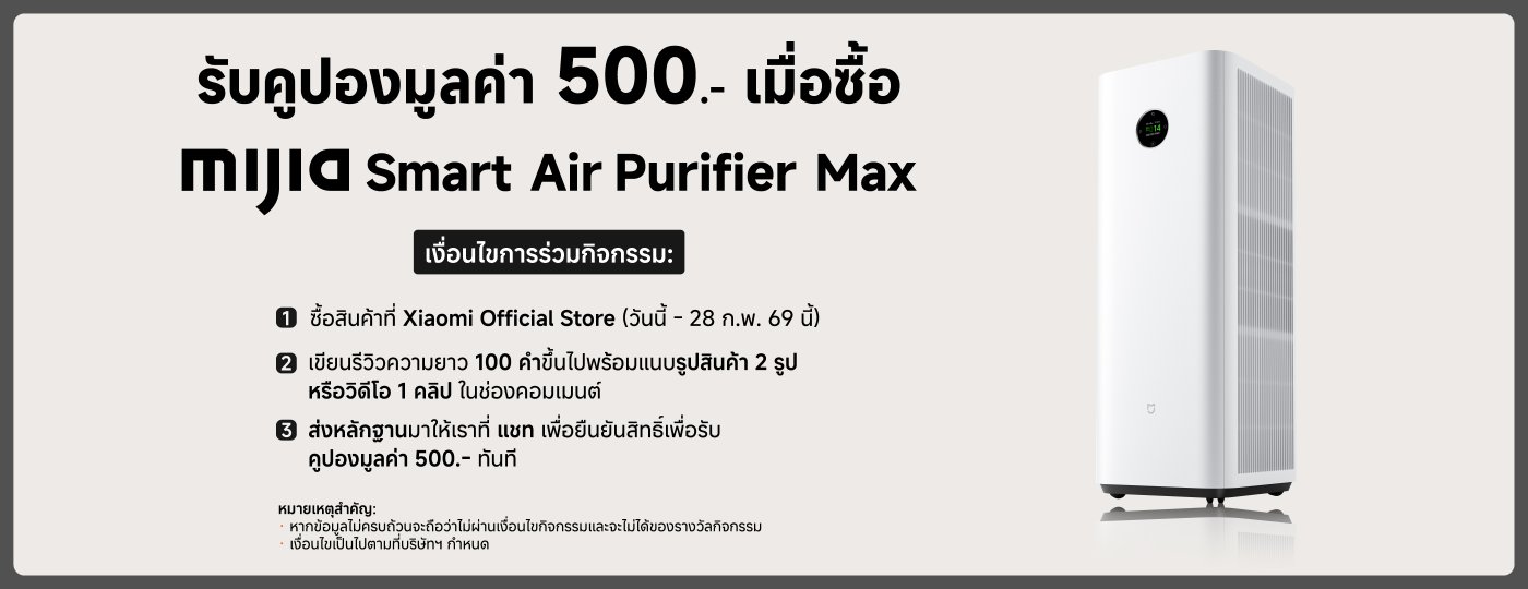 ข้อมูลการส่งเสริมการขายของเครื่องฟอกอากาศอัจฉริยะ Xiaomi Mijia Max การซื้อผลิตภัณฑ์จะได้รับส่วนลด 500 บาท เงื่อนไขการเข้าร่วมรวมถึงการซื้อจากร้านค้าอย่างเป็นทางการของ Xiaomi การเขียนรีวิวผลิตภัณฑ์ยาวกว่า 100 คำ และการส่งภาพหน้าจอเพื่อยืนยันคุณสมบัติ กิจกรรมจะมีผลถึงวันที่ 28 กุมภาพันธ์.
