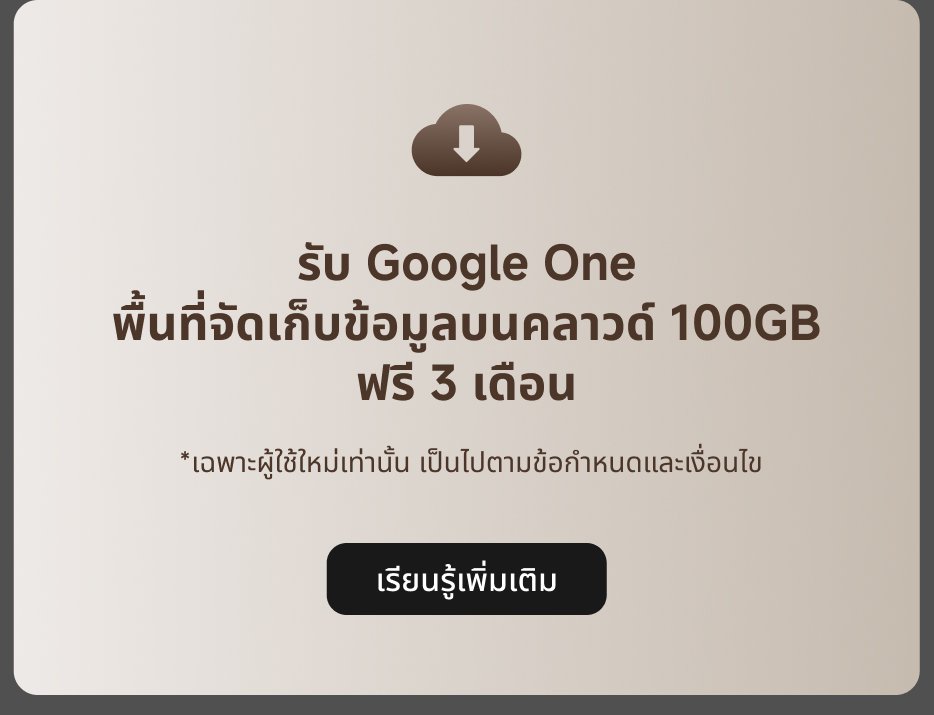 รับ Google One Storage ขนาด 100GB ฟรีเป็นเวลา 3 เดือน *ใช้ได้เฉพาะสำหรับผู้ใช้ใหม่ เท่านั้น ขึ้นอยู่กับข้อกำหนดและเงื่อนไข เรียนรู้เพิ่มเติม.