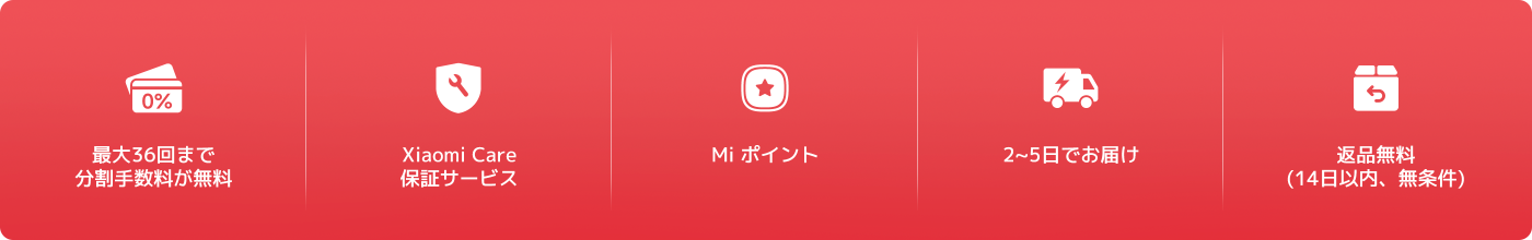 最大36回まで分割手数料が無料。Xiaomi Care保障サービス。2~5日でお届け。返品無料(14日以内、無条件)。