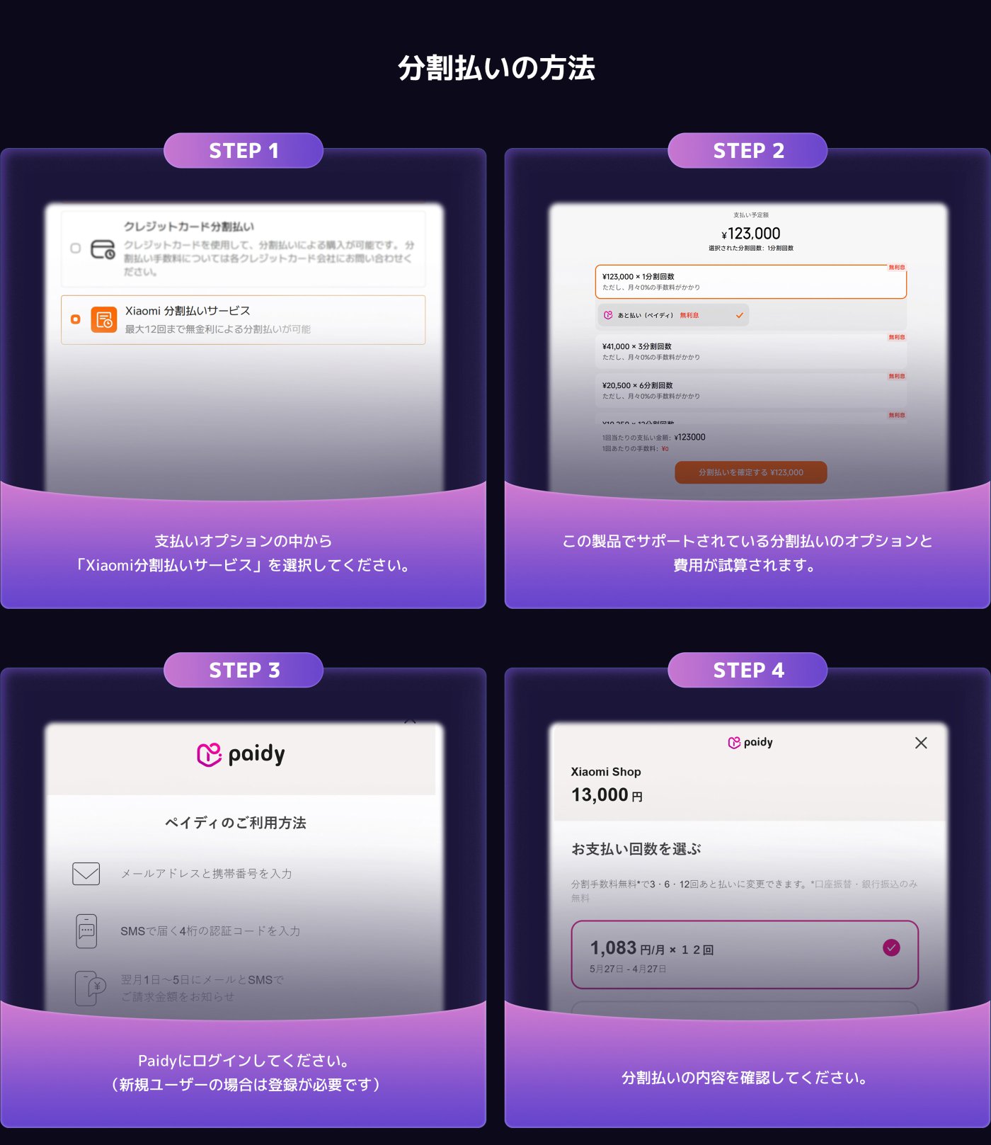 分割支払い方法のステップ:
ステップ 1: 「Xiaomi分割支払いサービス」を選択します。
ステップ 2: 支払い金額を入力します(例:123,000円)そして分割方法を選択します。
ステップ 3: Paidyアカウントにログインし、メールアドレスと電話番号を入力します。
ステップ 4: 支払い回数を選択し、分割支払いの内容を確認します。