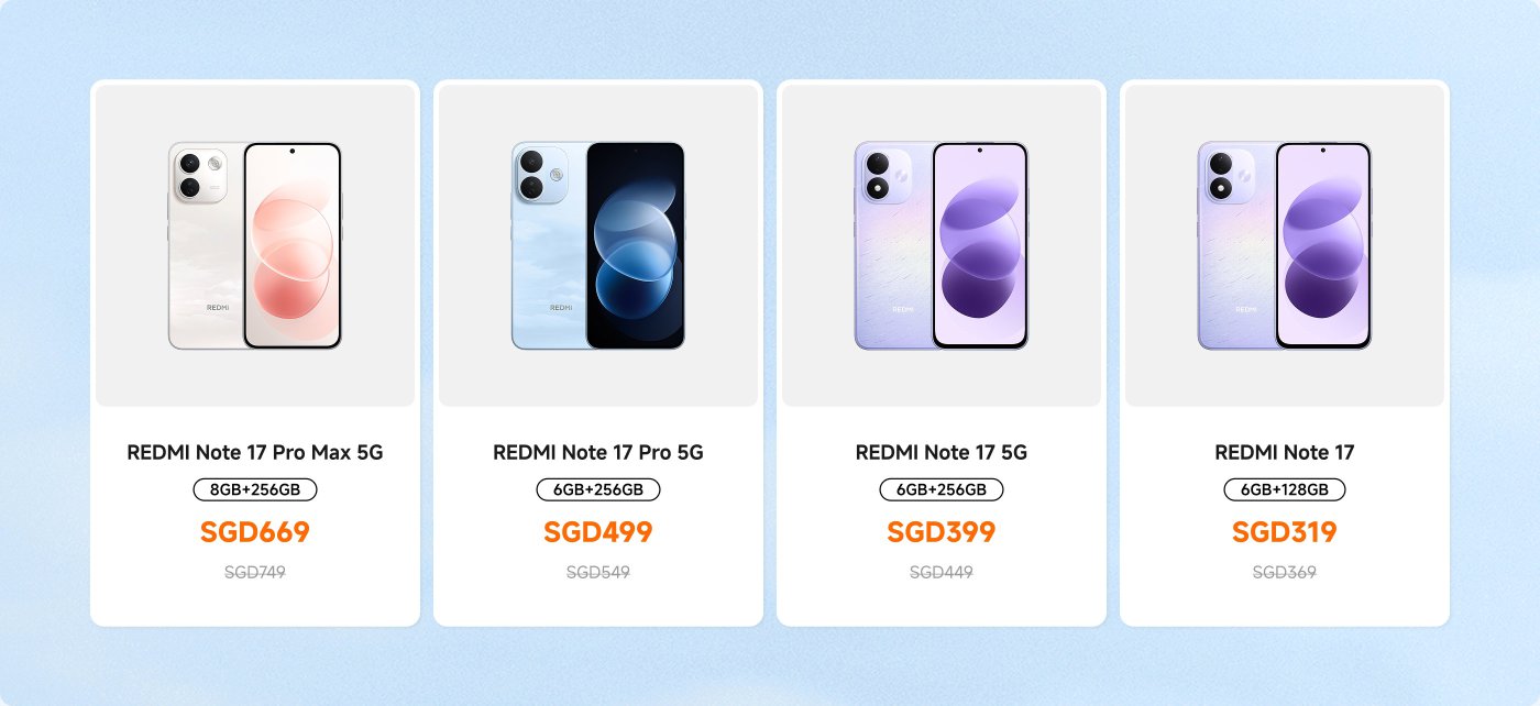 Four models of the REDMI Note 17 series are displayed, featuring various specifications and prices in SGD:
1. **REDMI Note 17 Pro Max 5G**: 8GB + 256GB, priced at SGD 669 (originally SGD 749).
2. **REDMI Note 17 Pro 5G**: 6GB + 256GB, priced at SGD 469 (originally SGD 549).
3. **REDMI Note 17 5G**: 6GB + 256GB, priced at SGD 399 (originally SGD 449).
4. **REDMI Note 17**: 6GB + 128GB, priced at SGD 319 (originally SGD 369).