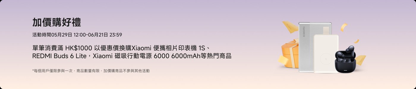 加價購好禮活動時間為05月29日12:00至06月21日23:59。單筆消費滿HK$1000可享優惠,產品包括Xiaomi打印機1S、REDMI Buds 6 Lite和6000mAh移動電源等。活動細則說明每個用戶限參與一次,部分商品不適用於其他活動。