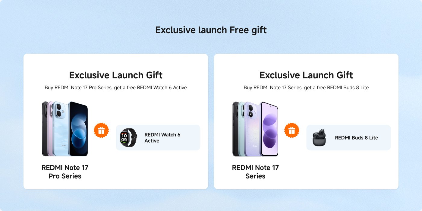 Exclusive launch offers for the REDMI Note 17 Series. Purchase the REDMI Note 17 Pro Series to receive a free REDMI Watch 6 Active. For the REDMI Note 17 Series, get a free REDMI Buds 8 Lite.