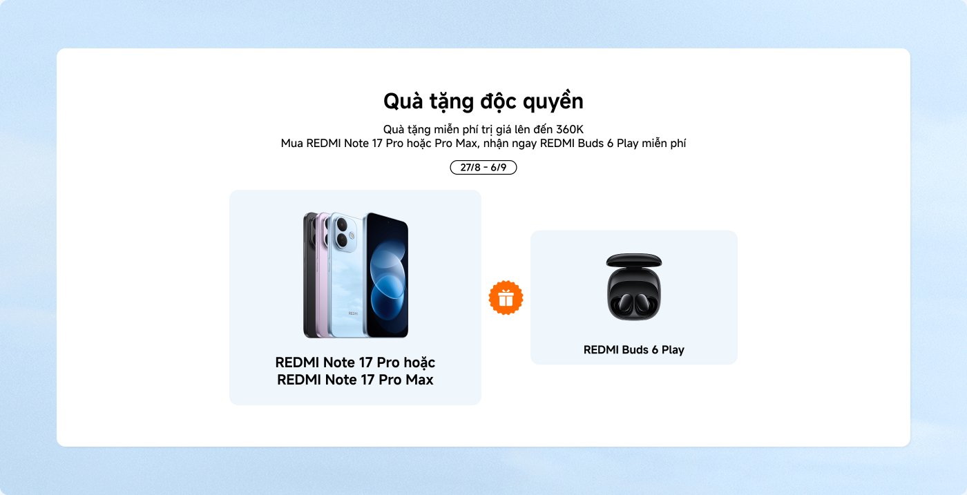 Quà tặng độc quyền khi mua REDMI Note 17 Pro hoặc REDMI Note 17 Pro Max, nhận ngay REDMI Buds 6 Play miễn phí. Thời gian khuyến mãi: 27/8 - 6/9.