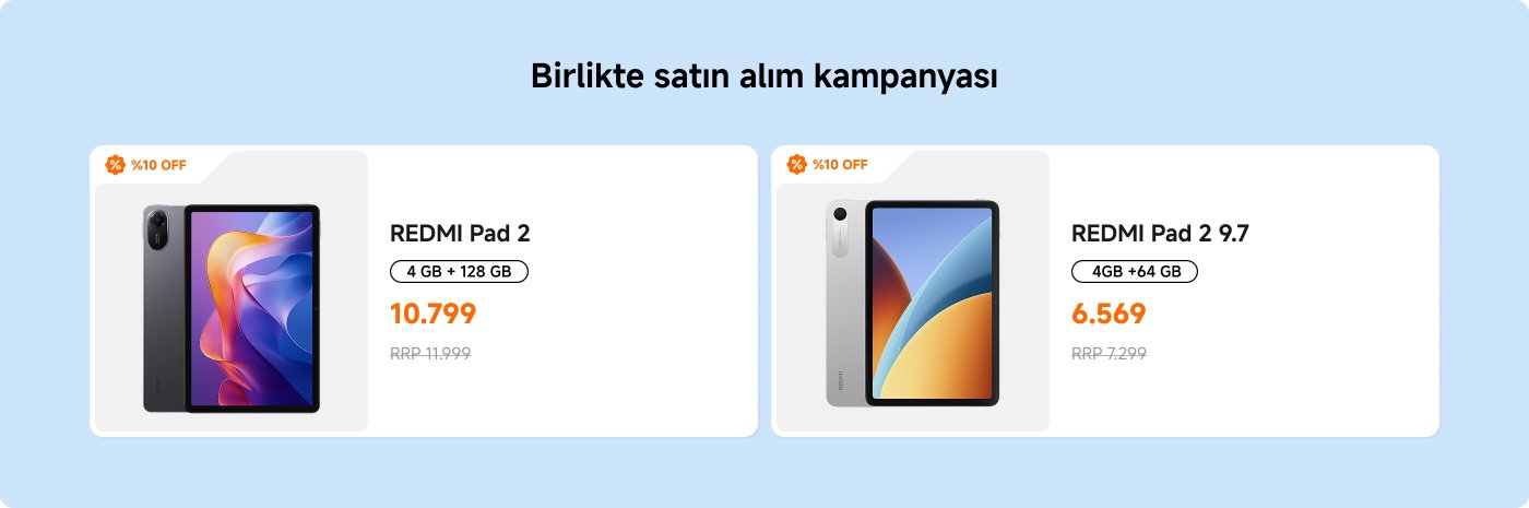 Bir ortak satın alma kampanyası için iki tablet modelini içeren bir tanıtım resmi:
1. **REDMI Pad 2**:
- Özellikler: 4 GB RAM + 128 GB depolama
- Fiyat: 10,799 (Önerilen Perakende Satış Fiyatı 11,999)
- İndirim: %10 indirim
2. **REDMI Pad 2 9.7**:
- Özellikler: 4 GB RAM + 64 GB depolama
- Fiyat: 6,569 (Önerilen Perakende Satış Fiyatı 7,299)
- İndirim: %10 indirim
Arka plan açık mavi, ürünlerin ve detaylarının görünürlüğünü artırıyor.