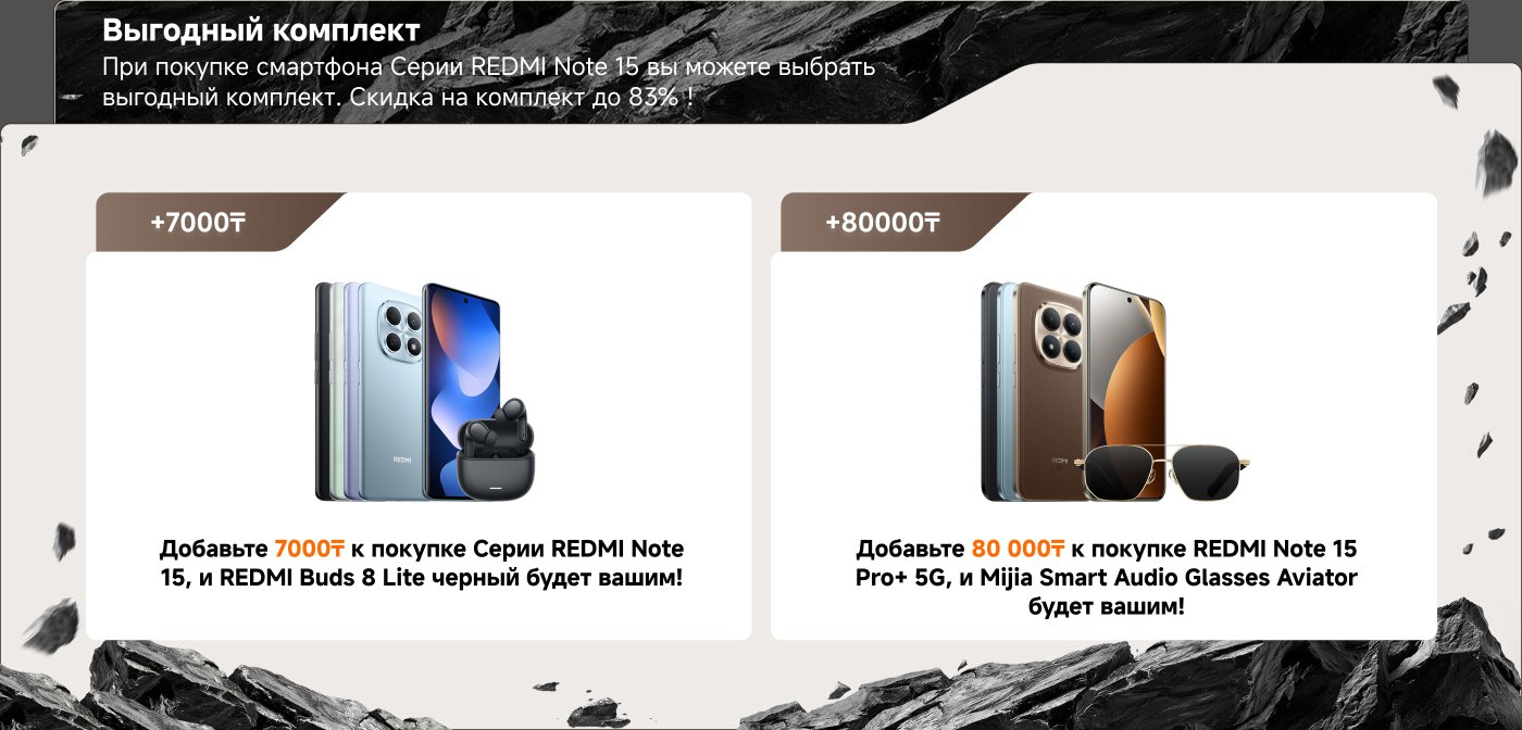 Тиімді жиынтық ұсынысы: REDMI Note 15 смартфонын сатып алғанда, қосымша тауарларды таңдауға мүмкіндік бар.
- +7,000 ₸ төлеп, REDMI Buds 8 Lite алыңыз.
- +8,000 ₸ төлеп, Mijia ақылды аудио көзілдірік Aviator алыңыз.
Жиынтық бойынша 83% дейін жеңілдік!