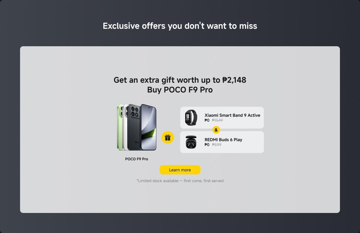 Exclusive offers for the POCO F9 Pro include an extra gift worth up to ₱2,148. The offer features the Xiaomi Smart Band 9 Active and REDMI Buds 6 Play, both available at discounted prices. Limited stock is available, and it's on a first-come, first-served basis.