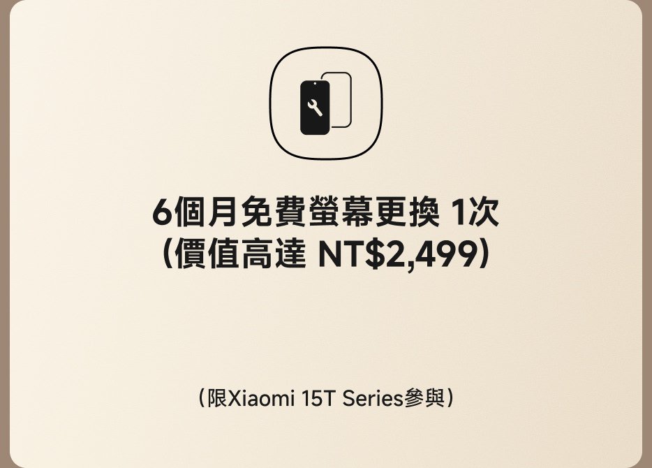 6個月免費螢幕更換1次(價值高達NT$2,499)(限Xiaomi 15T系列參與)