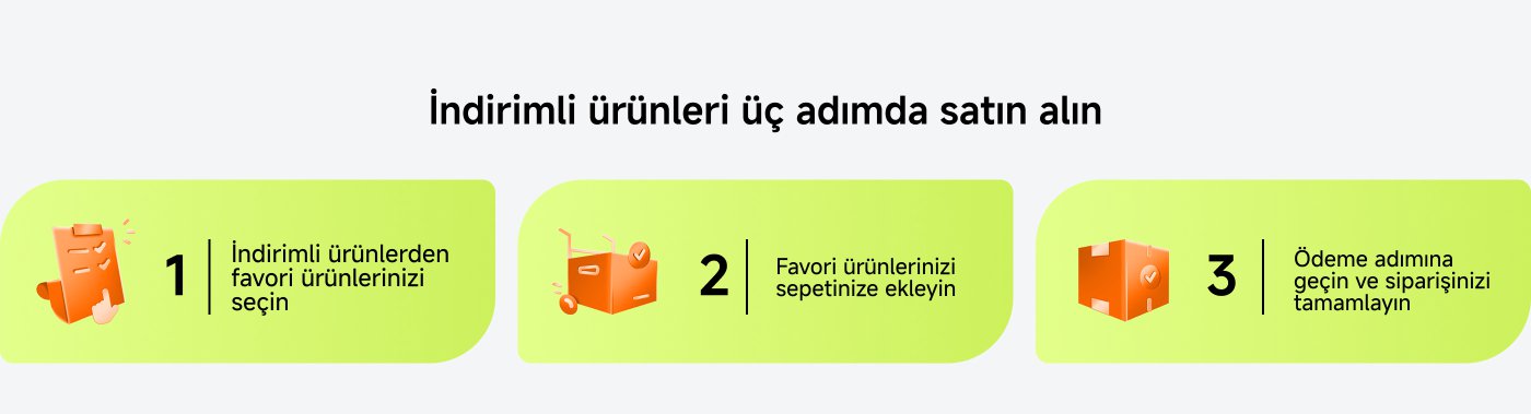 İndirimli ürünleri üç adımda satın alın: 1. İndirimli ürünlerden beğendiğiniz ürünü seçin; 2. Beğendiğiniz ürünü alışveriş sepetine ekleyin; 3. Ödeme adımına gidin ve siparişi tamamlayın.