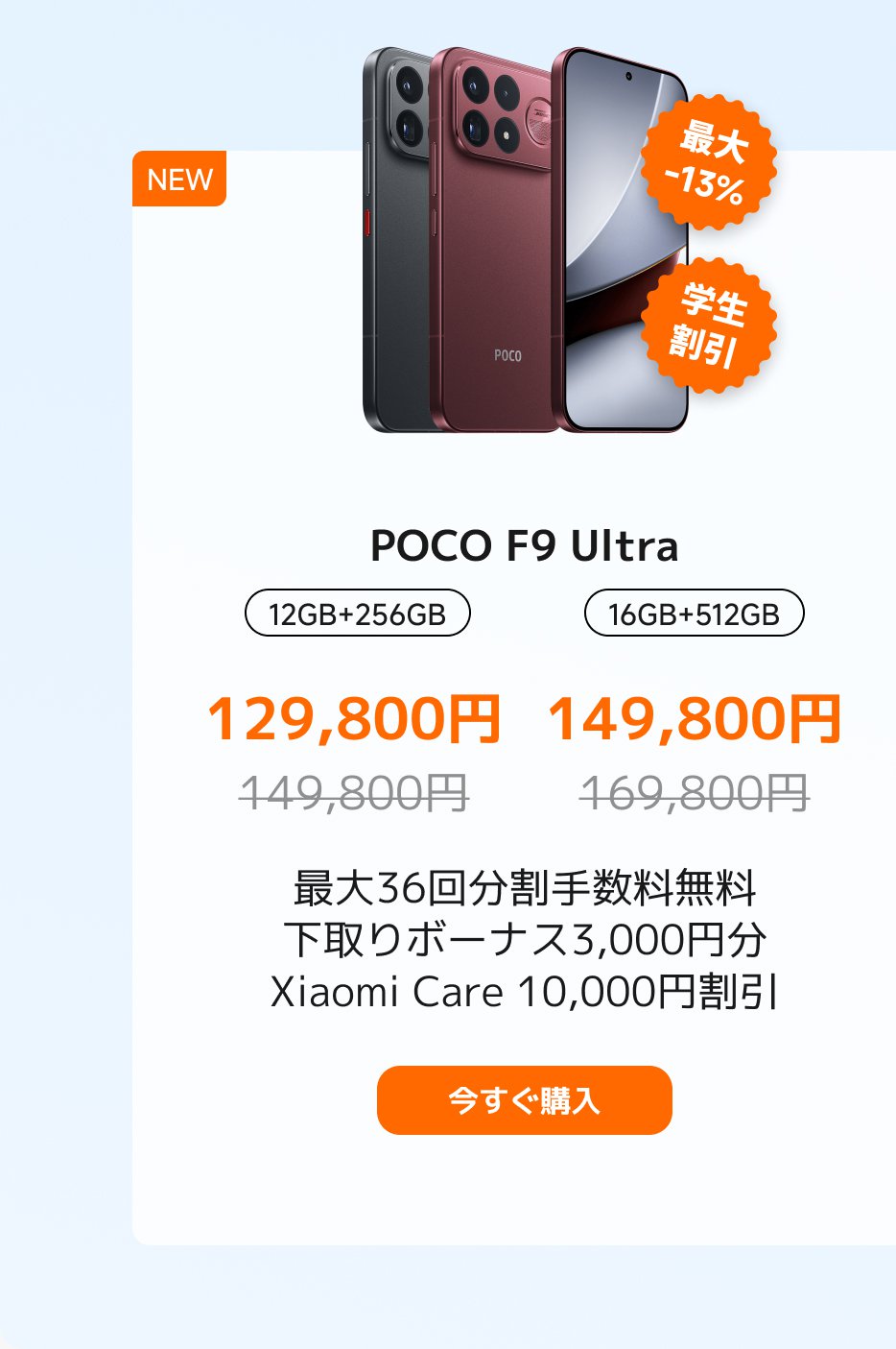 POCO F9 Ultraスマートフォンは、2つの構成を提供します:12GB+256GBの価格は129,800円(元の価格は149,800円)、16GB+512GBの価格は149,800円(元の価格は169,800円)です。学生割引やその他の特典もあり、最大36回の無利子分割払い、3,000円の下取り、Xiaomi Careの10,000円の割引が含まれています。