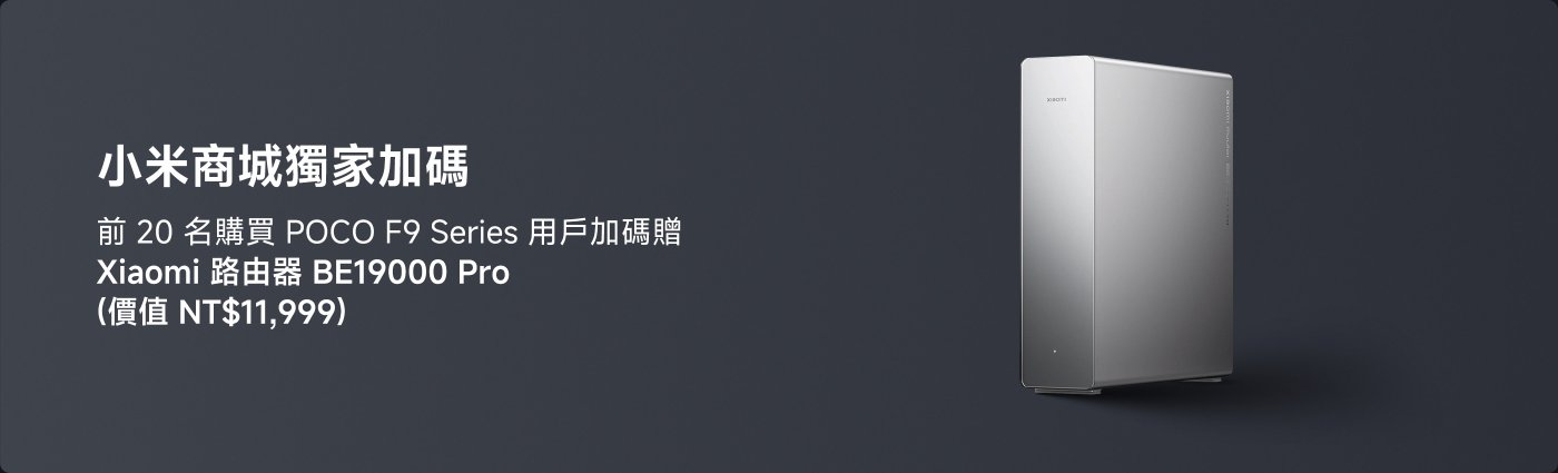 小米商城獨家加碼,前20名購買POCO F9系列的用戶加碼贈送Xiaomi路由器BE19000 Pro(價格NT$11,999)。