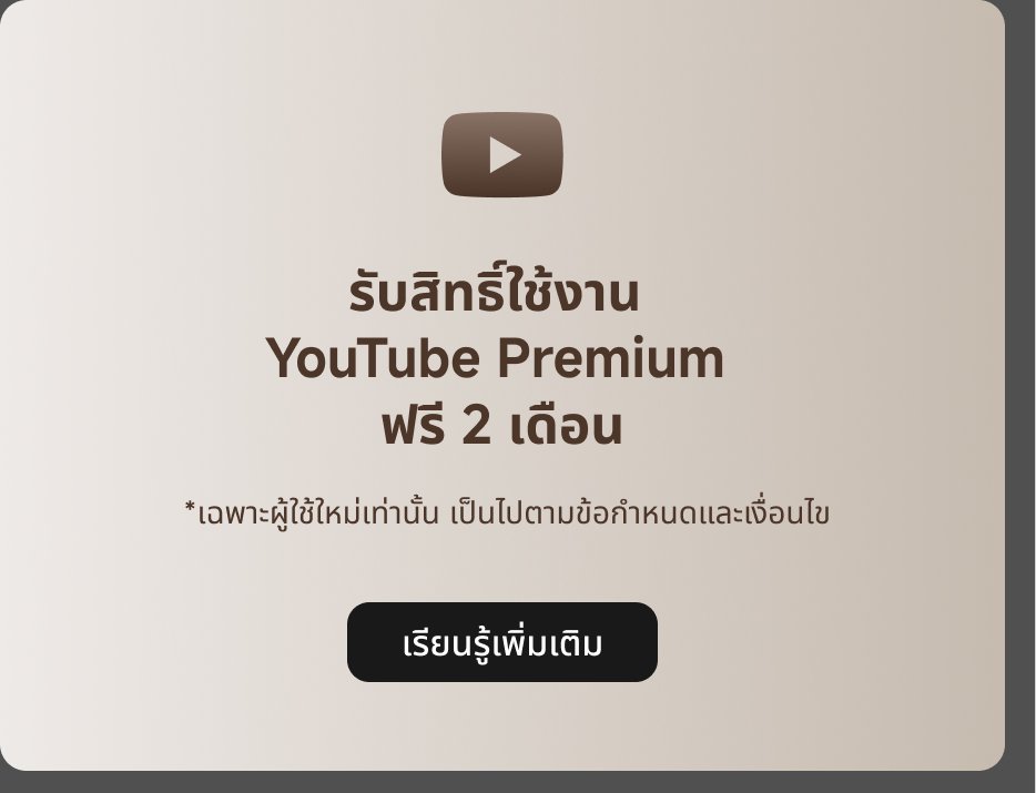 รับสิทธิ์ใช้งาน YouTube Premium ฟรี 2 เดือน *เฉพาะผู้ใช้ใหม่เท่านั้น เป็นไปตามข้อกำหนดและเงื่อนไข เรียนรู้เพิ่มเติม。