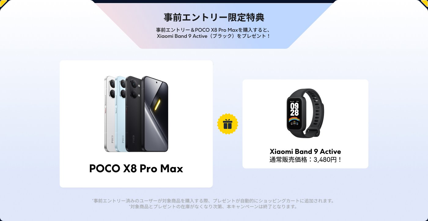 事前エントリー&POCO X8 Pro Maxを購入すると、Xiaomi Band 9 Active(ブラック)がプレゼントされる。このバンドの通常販売価格は3,480円。キャンペーンは対象商品とプレゼントの在庫がなくなり次第終了。