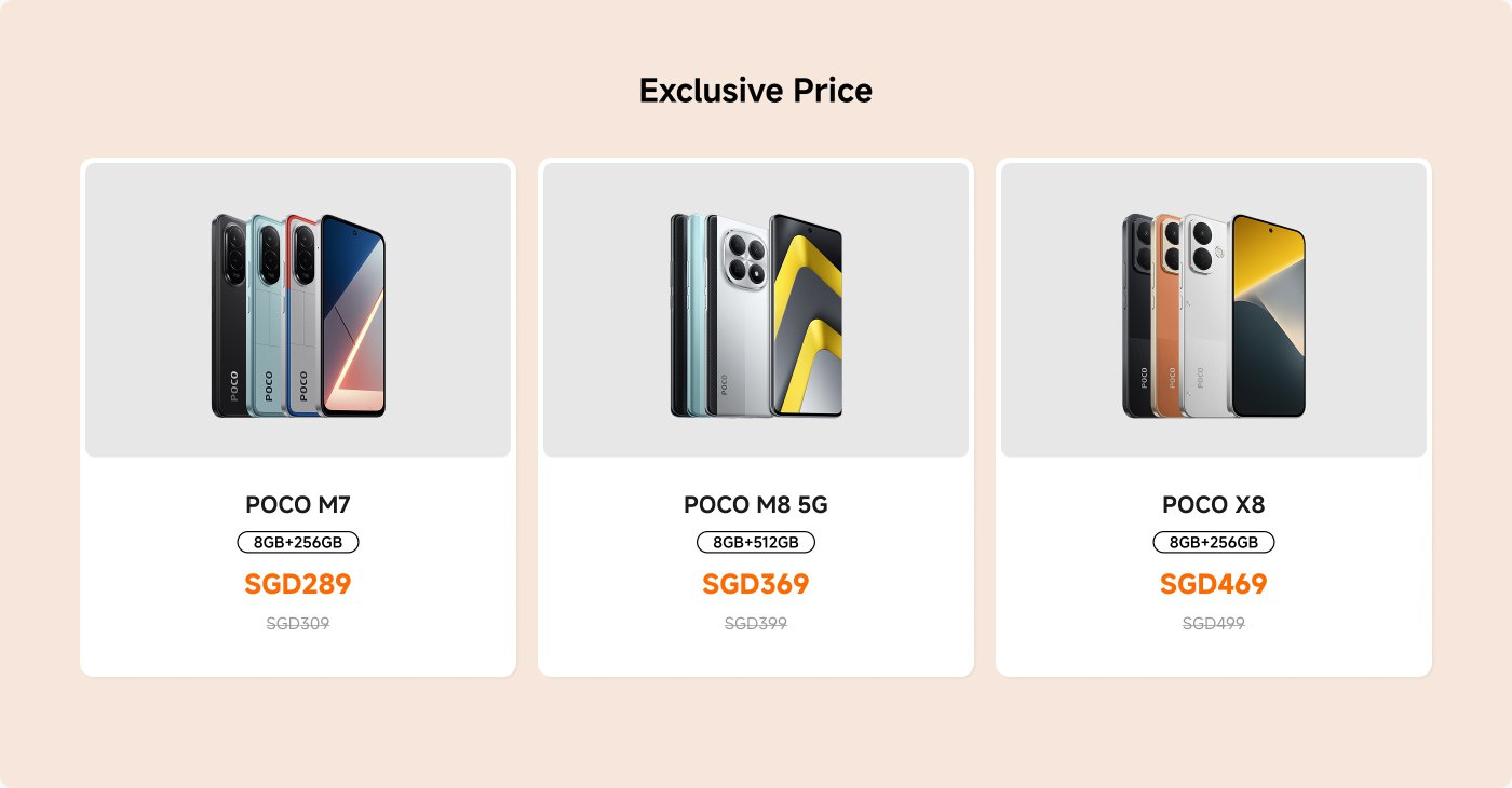 Showcased are the prices and configuration details of three POCO phones:
1. POCO M7
- 8GB + 256GB
- Price: SGD 289 (Original price: SGD 309)
2. POCO M8 5G
- 8GB + 512GB
- Price: SGD 369 (Original price: SGD 399)
3. POCO X8
- 8GB + 256GB
- Price: SGD 469 (Original price: SGD 499)