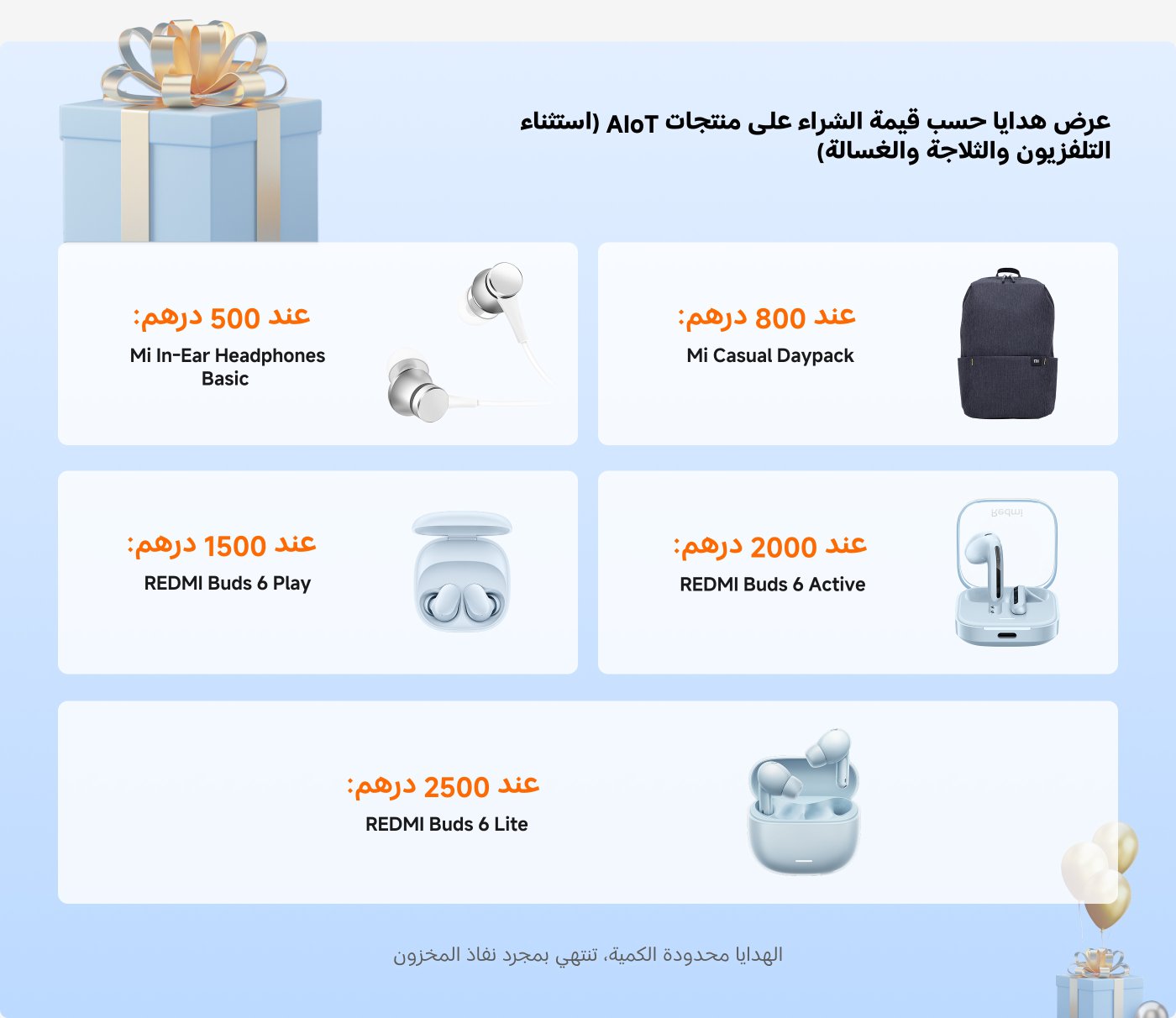عرض هدايا حسب قيمة الشراء على منتجات AIoT (باستثناء التلفزيونات والغسالات):

- عند 500 درهم: سماعات Mi In-Ear Basic
- عند 800 درهم: حقيبة صغيرة من Xiaomi
- عند 1500 درهم: سماعات REDMI Buds 6 Play
- عند 2000 درهم: سماعات REDMI Buds 6 Active
- عند 2500 درهم: سماعات REDMI Buds 6 Lite