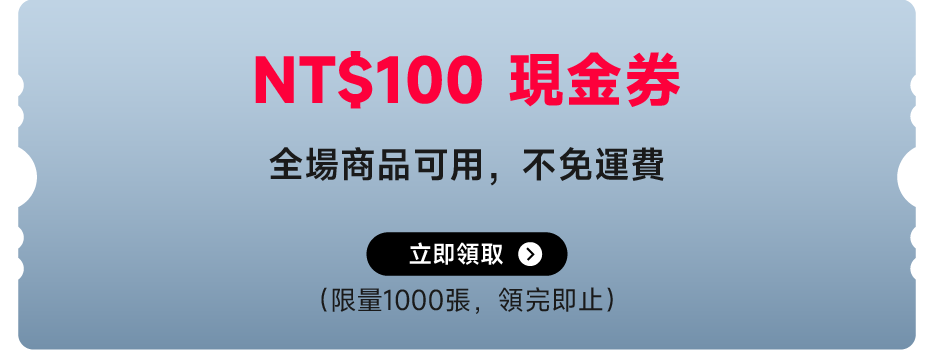 NT$100 現金券  
全場商品可用，不免運費  
立即領取  
（限量1000張，領完即止）