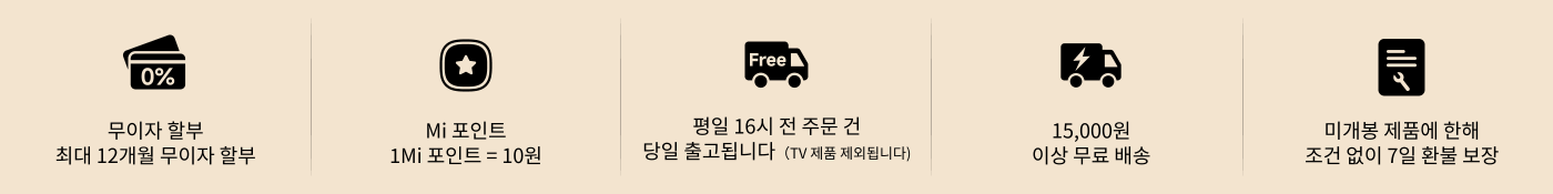 무이자 할부, 최장 12개월까지 가능; 구매 시 Mi 포인트 증정; 15,000원 이상 무료 배송; 월요일부터 금요일까지 16시 이전 주문 시 당일 발송(TV 제품 제외); 무조건 7일 환불 및 교환 가능.