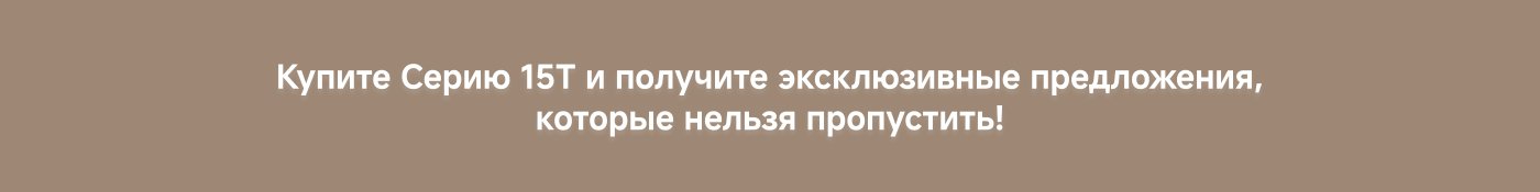 Купите Серію 15Т и получите эксклюзивные предложения, которые нельзя пропустить!