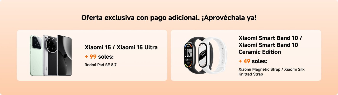 Oferta exclusiva con pago adicional. ¡Aprovéchala ya! Xiaomi 15 / Xiaomi 15 Ultra + 99 soles: Redmi Pad SE 8.7. Xiaomi Smart Band 10 / Xiaomi Smart Band 10 Ceramic Edition + 49 soles: Xiaomi Magnetic Strap / Xiaomi Silk Knitted Strap.