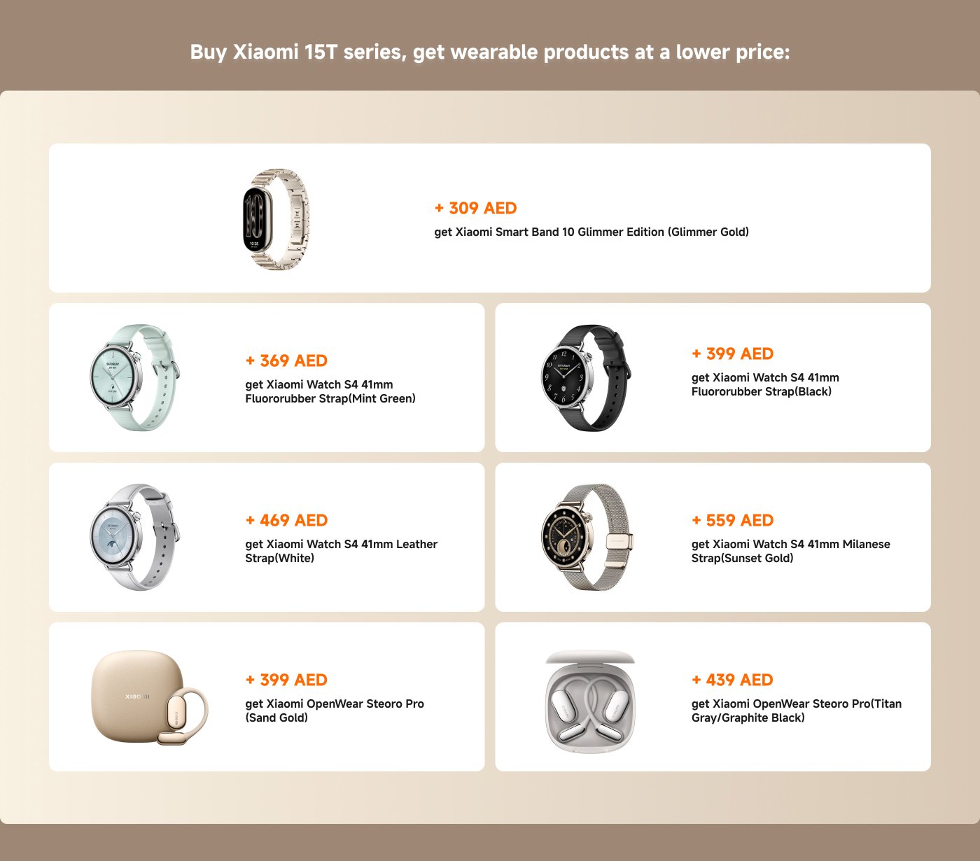 Purchase the Xiaomi 15T series and enjoy discounted prices on wearable products: Xiaomi Smart Band 10 Shining Edition for 309 AED; Xiaomi Watch S4 (41mm Fluoroelastomer Strap) for 369 AED (Mint Green) and 399 AED (Black); Xiaomi Watch S4 (41mm Leather Strap) for 469 AED (White) and Xiaomi Watch S4 (41mm Milanese Strap) for 559 AED (Sunset Gold); Xiaomi OpenWear Steoro Pro for 399 AED (Sand Gold) and 439 AED (Titanium Gray/Graphite Black).