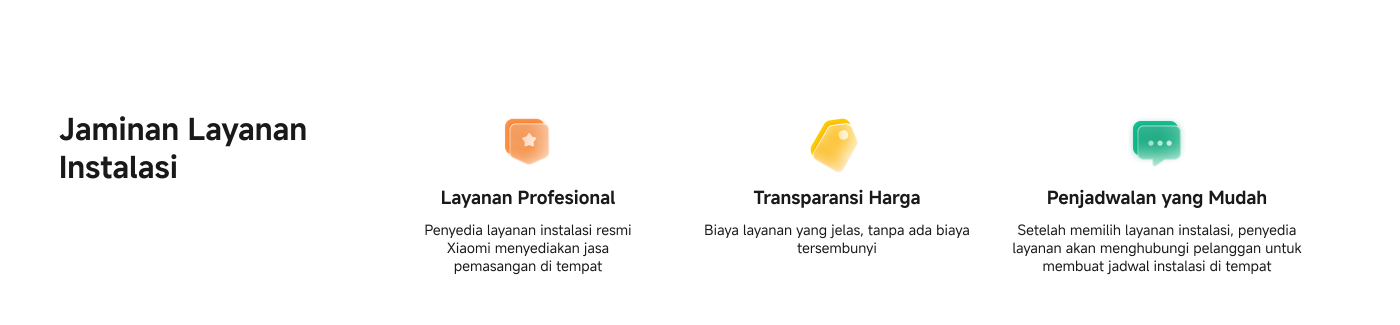 Jaminan Layanan (instalasi) mencakup tiga poin: layanan profesional dari penyedia resmi Xiaomi; harga yang transparan untuk menghindari biaya tak terduga; layanan pemesanan yang nyaman, setelah pelanggan memilih layanan, penyedia akan menghubungi pelanggan untuk mengatur waktu instalasi.