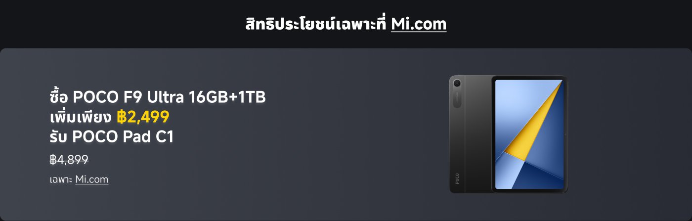 ภาพประชาสัมพันธ์แสดงถึงโทรศัพท์ POCO F9 Ultra ซึ่งมีหน่วยความจำ 16GB และพื้นที่เก็บข้อมูล 1TB หากซื้อโทรศัพท์เครื่องนี้สามารถชำระเงินเพิ่มเติม 2,499 บาท เพื่อรับ POCO Pad C1 ราคาปกติอยู่ที่ 4,899 บาท เฉพาะที่ Mi.com เท่านั้น