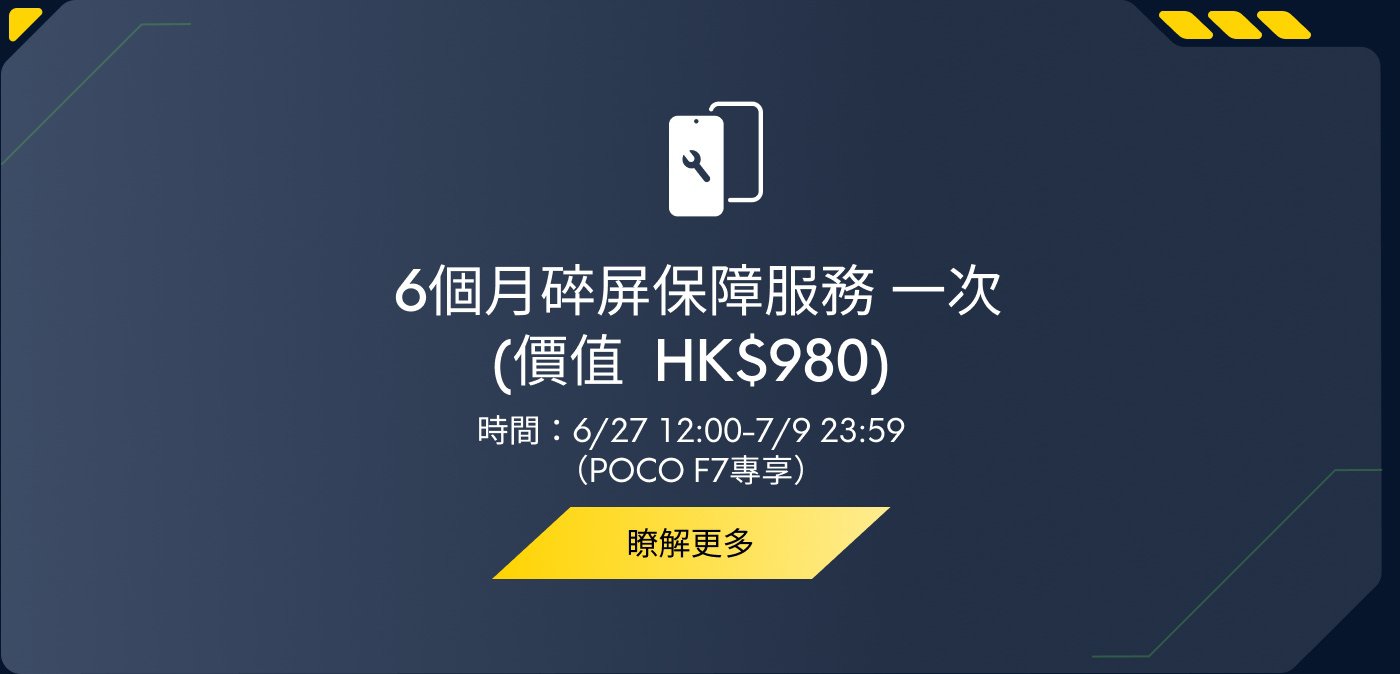 6個月碎屏保障服務一次（價格 HK$980），時間：6/27 12:00-7/9 23:59（POCO F7專享）。了解更多。