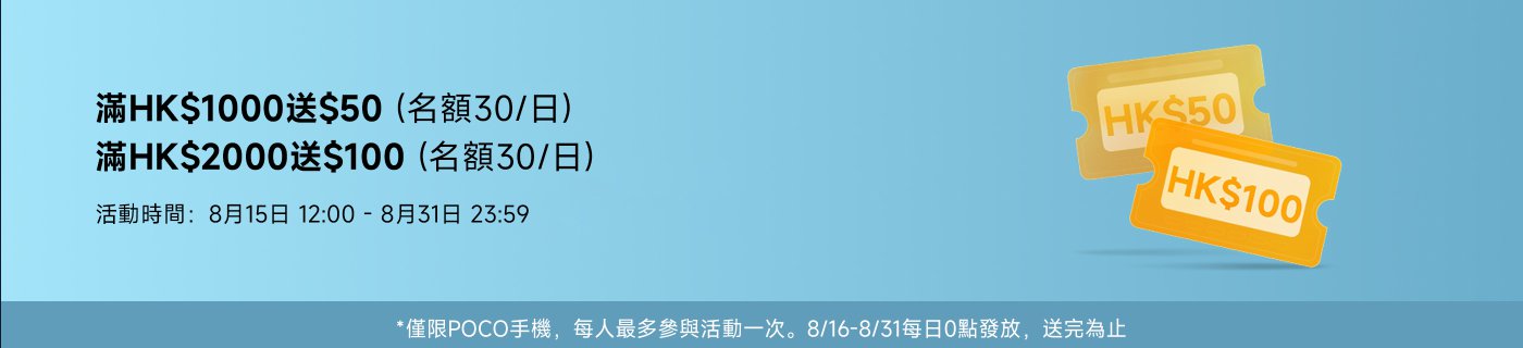 購買POCO手機，額外贈送超市禮券！活動時間：8月15日 - 8月31日。每天前30名，單筆消費滿HK$1000送HK$50超市券；單筆消費滿HK$2000送HK$100超市券。