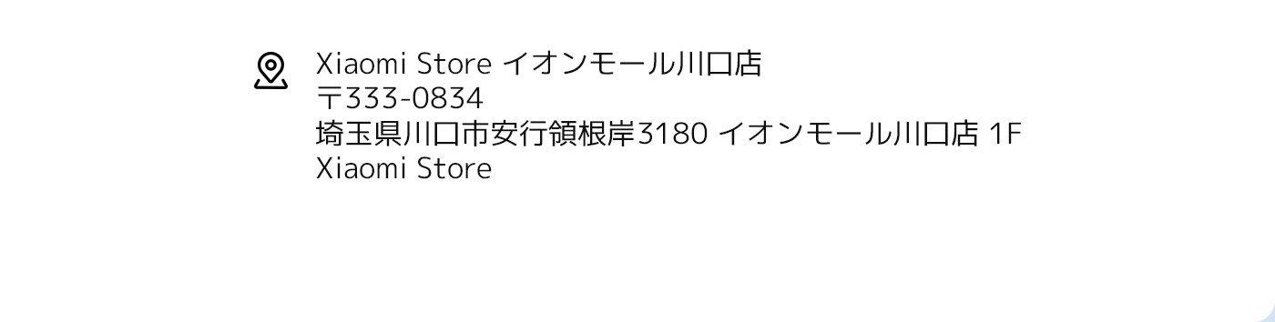 Xiaomi Store、住所：埼玉県川口市安行根岸3180、イオンモール川口店 1F、郵便番号：333-0834。