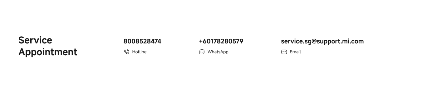 If you have any questions, you may contact official customer services through the following methods: 8008528474 Hotline, +60178280579 WhatsApp, service.sg@support.mi.com Email.