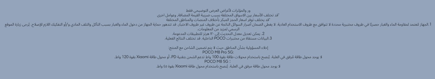 Images and visual effects are for demonstration purposes only. Prices may vary by market due to VAT and other factors. Early bird pricing may differ across platforms. The device is water and dust resistant under specific conditions. Refresh rate can be adjusted to 120Hz for supported apps. Data from POCO Internal Labs may vary.

**Disclaimer for regions without a charger:**
POCO M8 Pro 5G: No power adapter included. Recommend using a 100W power adapter or Xiaomi 120W. 
POCO M8 5G: No power adapter included. Recommend using Xiaomi 45W power adapter.