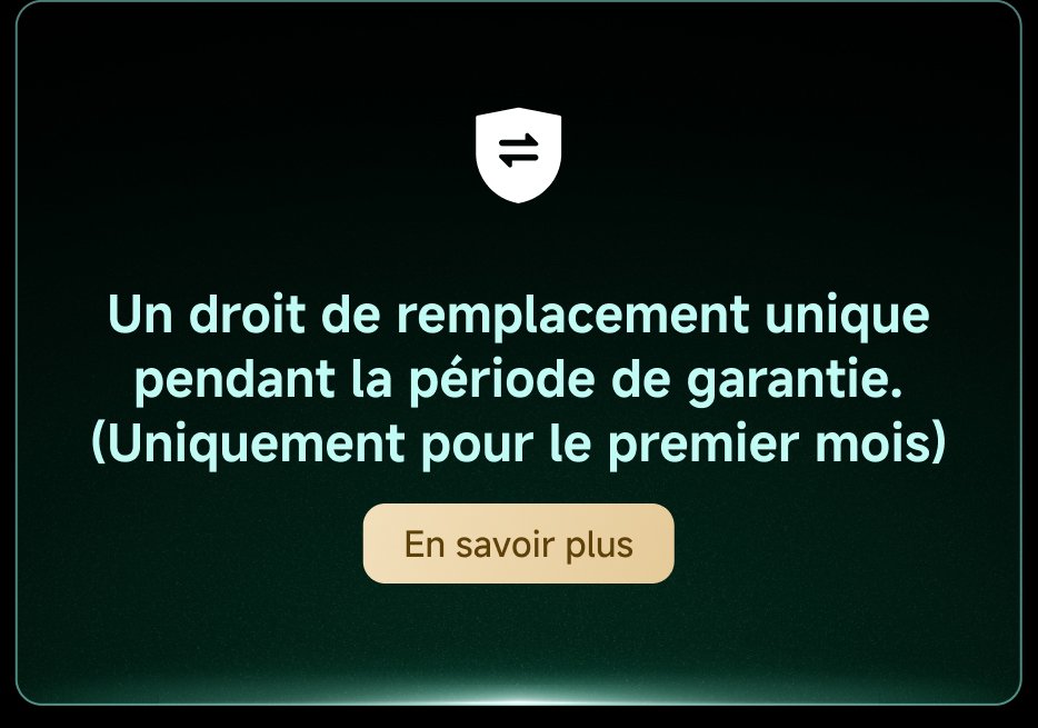 Un droit de remplacement unique pendant la période de garantie. (Uniquement pour le premier mois) En savoir plus.