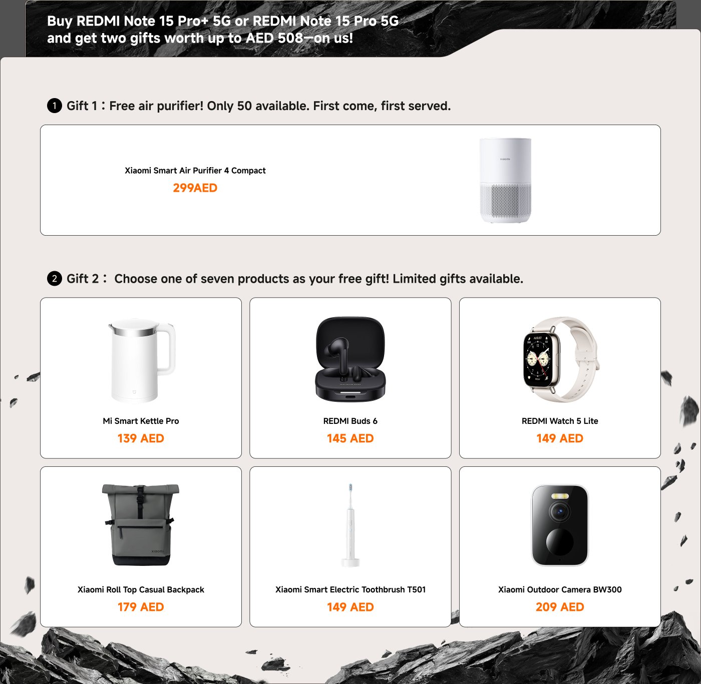 Promotional offer for the REDMI Note 15 Pro+ 5G or REDMI Note 15 Pro 5G includes:

1. **Gift 1**: Free Xiaomi Smart Air Purifier 4 Compact (only 50 available).
2. **Gift 2**: Choose one from seven products:
   - Mi Smart Kettle Pro (139 AED)
   - REDMI Buds 6 (145 AED)
   - REDMI Watch 5 Lite (149 AED)
   - Xiaomi Roll Top Casual Backpack (179 AED)
   - Xiaomi Smart Electric Toothbrush T501 (149 AED)
   - Xiaomi Outdoor Camera BW300 (209 AED)

Gifts worth up to AED 508. Limited availability, first come, first served.
