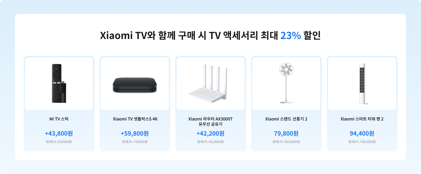 샤오미 TV 구매 시 관련 액세서리에 최대 23% 할인 혜택이 있습니다. 여기에는 Mi TV Stick(43,800₩), 샤오미 TV 셋톱 박스 S 4K(59,800₩), 샤오미 라우터 AX3000T(42,200₩), 샤오미 스탠드 팬 2(79,800₩), 샤오미 스마트 타워 팬 2(94,400₩)가 포함됩니다.
