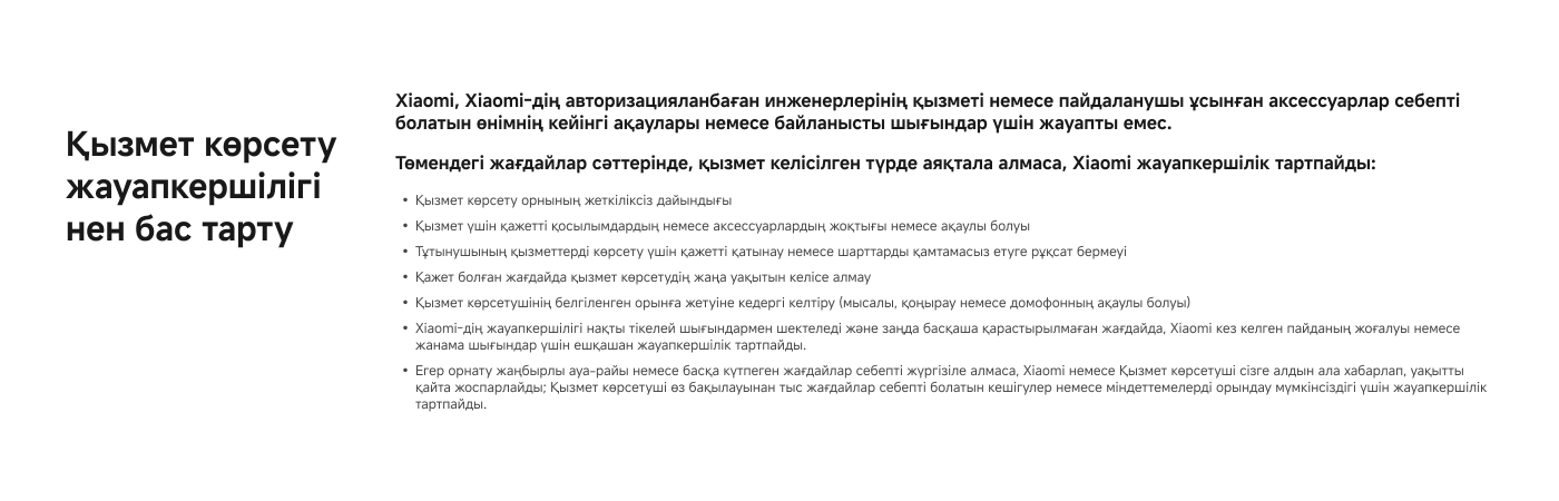 Xiaomi қызмет көрсету жауапкершілігіне бас тарту туралы ақпарат. Компания, инженерлердің қызметі немесе пайдаланушы ұсынылған аксессуарлар себепті өнімнің шығындары үшін жауап бермейтінін атап өтеді. Қызмет көрсету орнындағы дайындық, қажетті қосымшалар мен аксессуарлар, қызмет көрсету шарттарын қамтамасыз ету және т.б. мәселелер қарастырылған. Xiaomi жауапкершілігі, ауа-райы немесе басқа жағдайларға байланысты шектеледі.