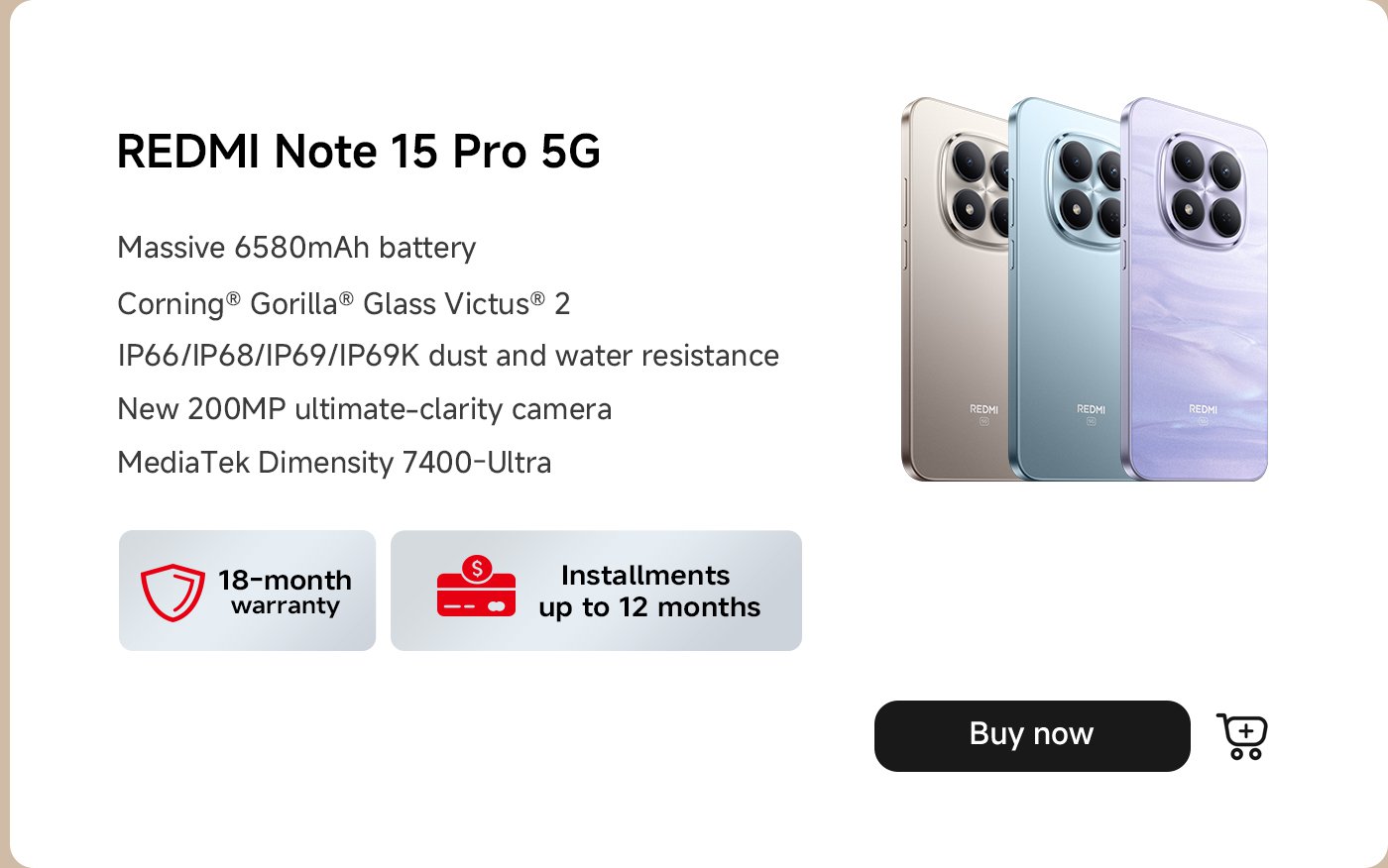 تتميز الصورة بهاتف REDMI Note 15 Pro 5G. تشمل المواصفات الرئيسية بطارية بسعة 6580 مللي أمبير، وزجاج كورنينغ غوريلا فيكتوس، ومقاومة للغبار والماء بمعايير IP66/IP68/IP69K، وكاميرا بدقة 200 ميجابكسل، ومعالج MediaTek Dimensity 7400-Ultra. كما يقدم ضمانًا لمدة 18 شهرًا وخيارات سداد بالتقسيط تصل إلى 12 شهرًا.
