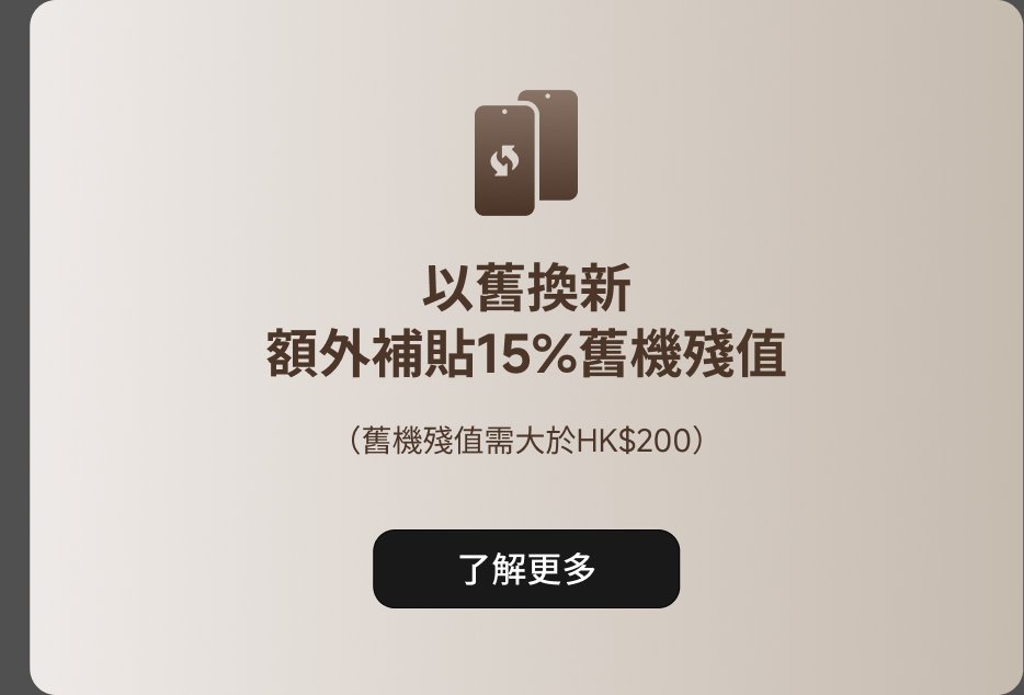 以舊換新，額外補貼15%舊機殘值（舊機殘值需大於HK$200）。了解更多。