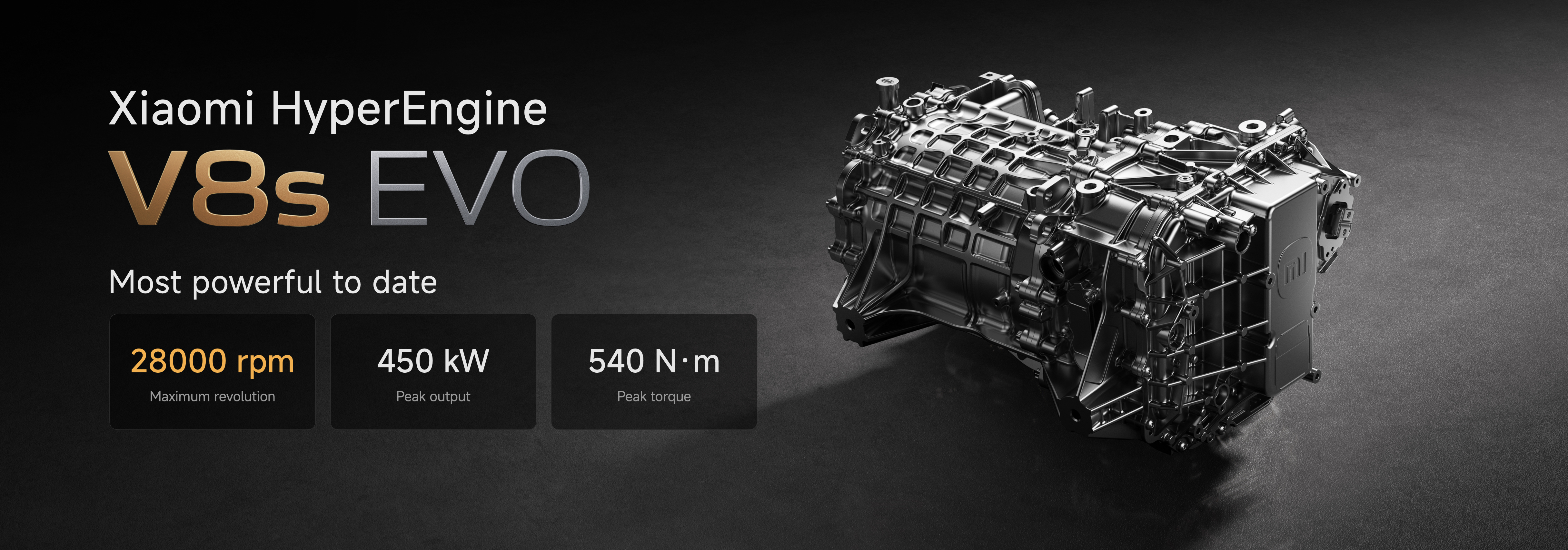 Xiaomi HyperEngine V8s EVO, claimed to be the "most powerful" engine to date, features a maximum speed of 28,000 rpm, a peak output of 450 kW, and a peak torque of 540 N·m.