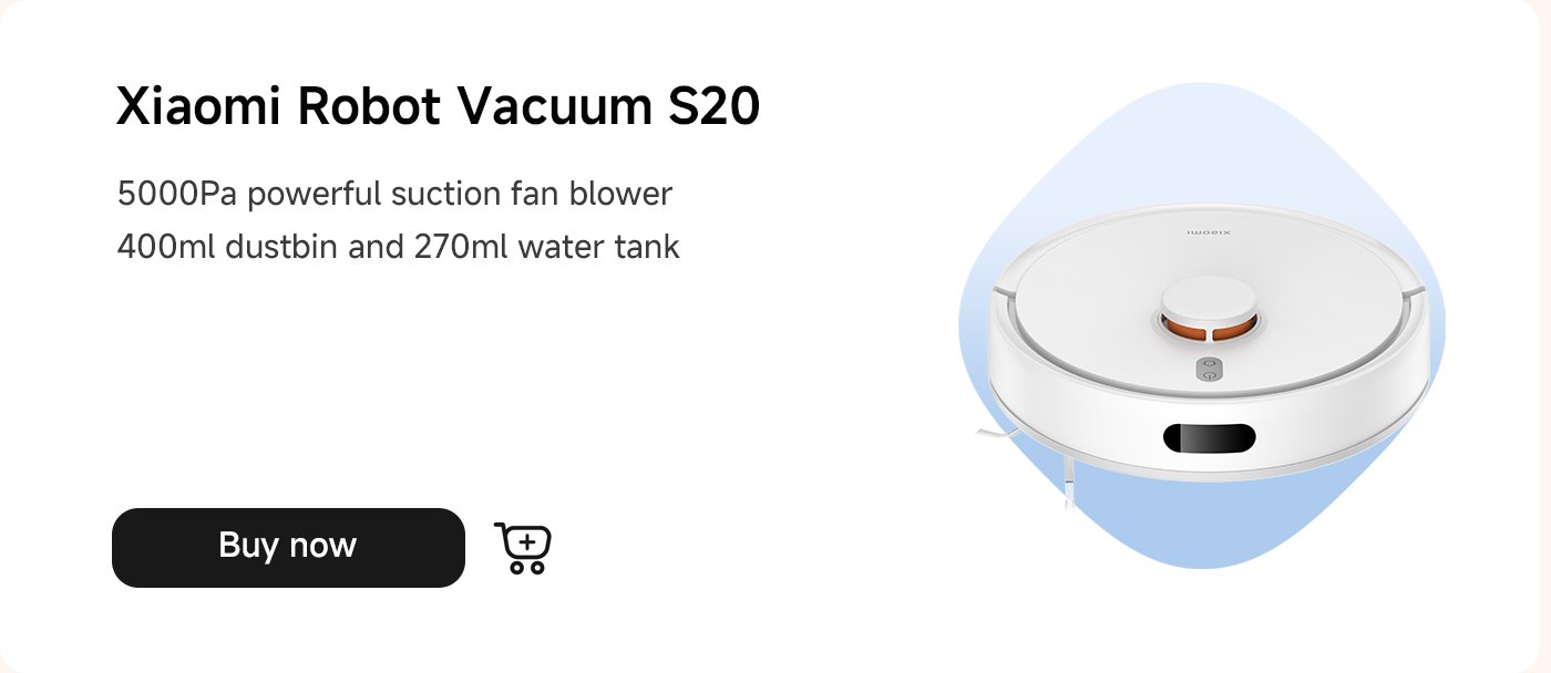 روبوت Xiaomi Vacuum S20، مزود بمروحة شفط قوية بقوة 5000Pa، ومزود بصندوق غبار بسعة 400 مل وخزان ماء بسعة 270 مل. انقر على زر "اشترِ الآن".