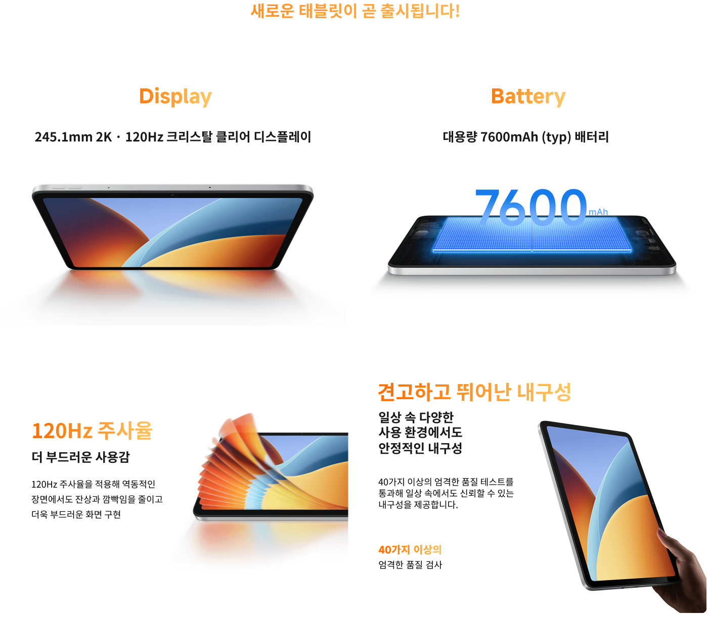 새로운 태블릿이 곧 출시됩니다! 주요 특징은 다음과 같습니다:

- 디스플레이: 245.1mm 2K 120Hz 터치 스크린.
- 배터리: 용량 7600mAh(일반).
- 120Hz 주사율로 더 부드러운 사용 경험 제공.
- 견고하고 내구성이 뛰어난 디자인, 40가지 이상의 엄격한 테스트를 통과하여 다양한 환경에서도 안정성을 보장합니다.