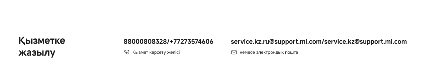 88000808328/+77273574606  
Қызмет көрсету желісі  
service.kz.ru@support.mi.com/  
service.kz@support.mi.com  
немесе электрондық пошта  