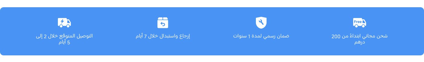 تتضمن المعلومات التالية:

- التوصيل المتوقع خلال 2 إلى 5 أيام.
- إمكانية الإرجاع والاستبدال خلال 7 أيام.
- ضمان رسمي لمدة 1 سنة.
- شحن مجاني ابتداءً من 200 درهم.
