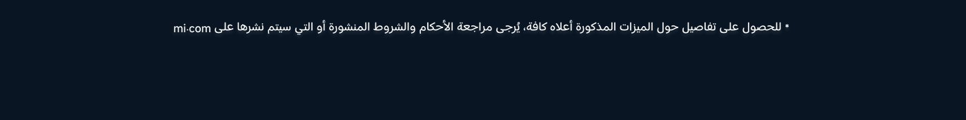 للحصول على تفاصيل حول الميزات المذكورة أعلاه، يرجى مراجعة الأحكام والشروط المنشورة أو mi.com التي سيتم نشرها.