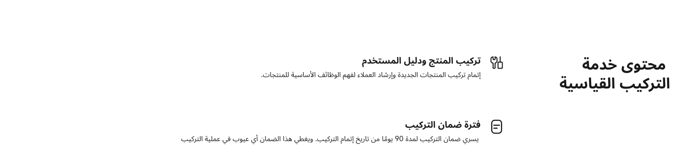 تركيب المنتج ودليل المستخدم. إتمام تركيب المنتجات الجديدة وإرشاد العملاء لفهم وظائفها الأساسية.

فترة ضمان التركيب: يسري ضمان التركيب لمدة 90 يومًا من تاريخ إتمام التركيب.