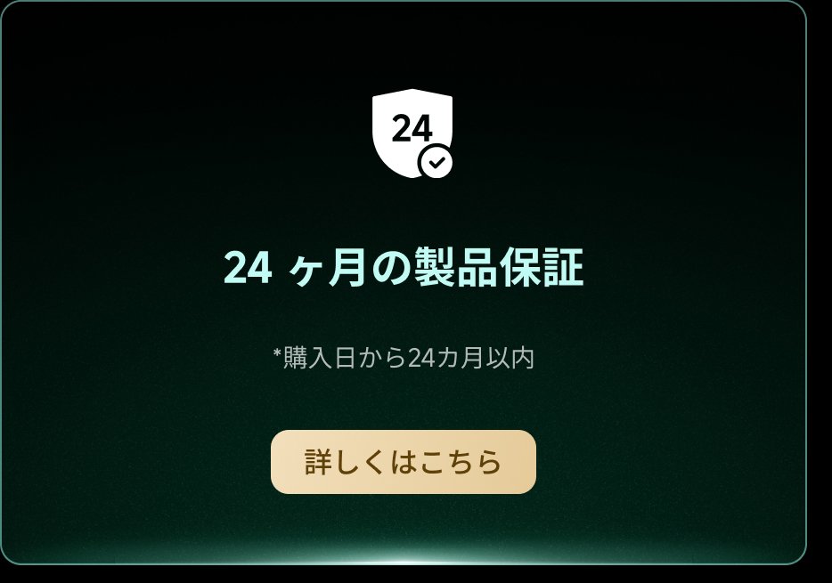 24ヶ月の製品保証  
*購入日から24ヶ月以内  
詳しくはこちら