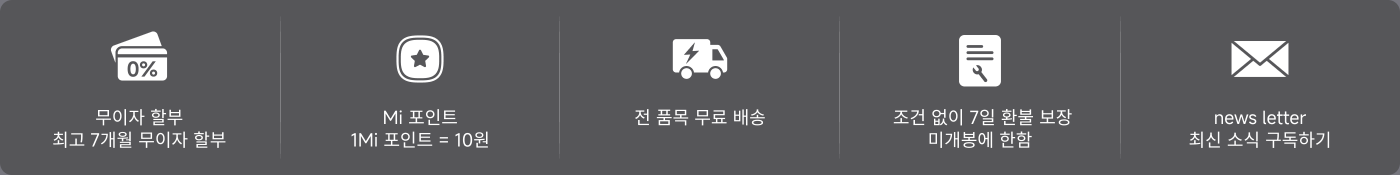 무조건 7일 교환 보장, 모든 상품 무료 배송, Mi 포인트 교환 설명: 1Mi 포인트 = 10원, 최신 정보는 뉴스레터를 구독해 주세요.