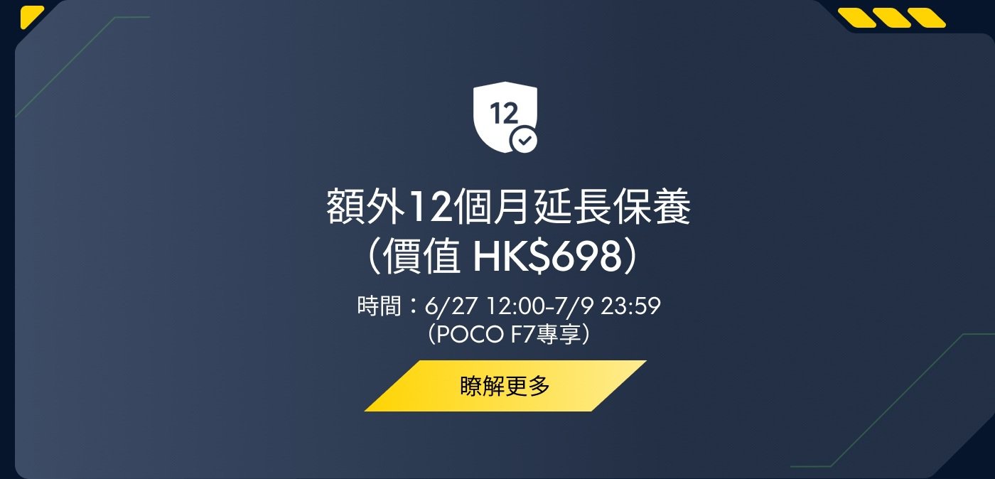 额外12个月延长保养（价格 HK $698），时间：6/27 12:00-7/9 23:59（POCO F7专享），了解更多。