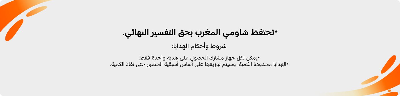 تحتفظ شاوومي المغرب بحق التفسير النهائي.

شروط وأحكام الهدايا:
- يمكن لكل جهاز مشارك الحصول على هدية واحدة فقط.
- الهدايا محدودة الكمية، وسيتم توزيعها على أساس أسبقية الحضور حتى نفاد الكمية.