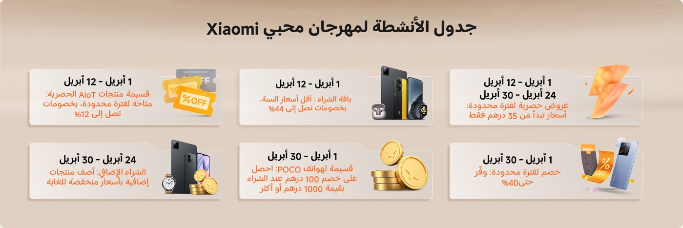 Xiaomi Festival Activity Schedule:

- **April 1 - April 12**: Discounts on exclusive AIoT products up to 12%.
- **April 1 - April 12**: Lowest prices of the year up to 44%.
- **April 24**: Exclusive offers starting at just 5 dirhams.
- **April 30**: Discount on POCO phones up to 100 dirhams when purchasing 1000 dirhams or more.