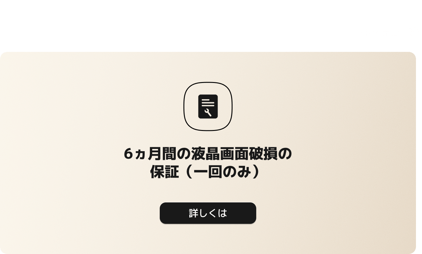 6ヶ月の液晶スクリーン破損保証（1回限り）。 詳細情報はクリックしてください。